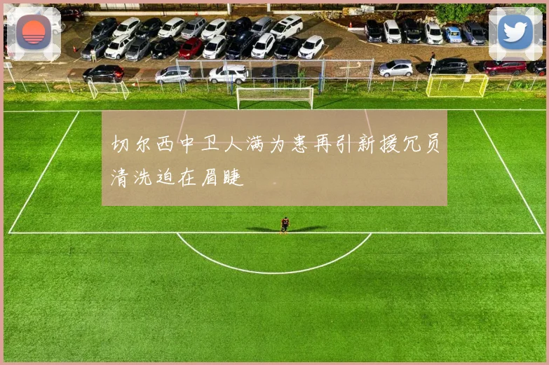 切尔西中卫人满为患再引新援冗员清洗迫在眉睫