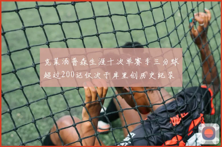 克莱汤普森生涯十次单赛季三分球超过200记仅次于库里创历史纪录