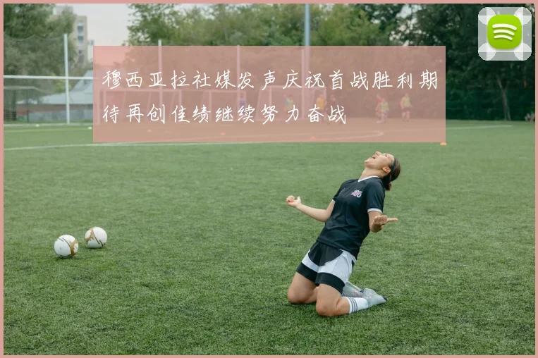 穆西亚拉社媒发声庆祝首战胜利期待再创佳绩继续努力奋战