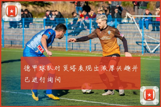德甲球队对莫塔表现出浓厚兴趣并已进行询问