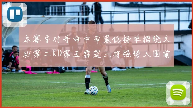 本赛季对手命中率最低榜单揭晓文班第二KD第五雷霆三将强势入围前十